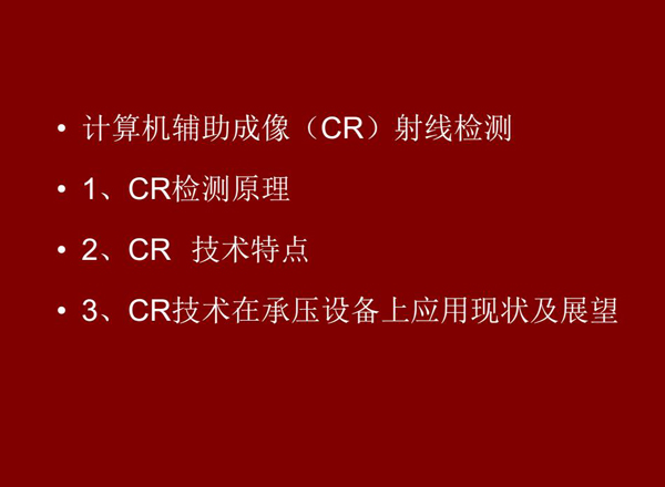 CR技術全稱計算機輔助成像射線檢測技術，本節(jié)包含三個方面內(nèi)容：1、CR檢測原理;2、CR技術特點;3、CR技術在承壓設備上應用及展望
