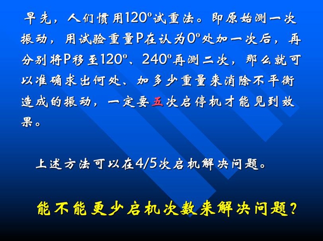 能不能更少啟機次數(shù)來解決問題？早先人們慣用120o試重法。即原始測一次振動，用試驗重量P在認(rèn)為0o處加一次后，再分別將P移至120o、240o再測二次
