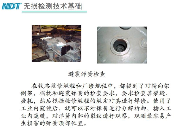 應(yīng)用舉例：避震彈簧檢查-在鐵路段修規(guī)程和廠修規(guī)程中都提到了對轉(zhuǎn)向架、搖枕、避震彈簧的檢測要求，利用內(nèi)窺鏡可以對彈簧不進(jìn)行分解拆卸對彈簧內(nèi)部裂紋進(jìn)行觀測。